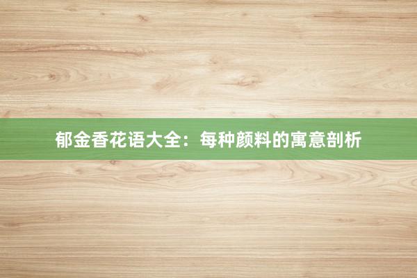 郁金香花语大全：每种颜料的寓意剖析