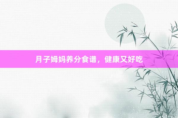月子姆妈养分食谱，健康又好吃